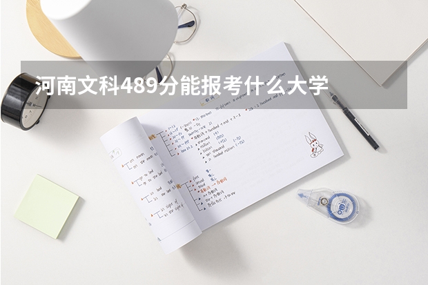 河南文科489分能报考什么大学