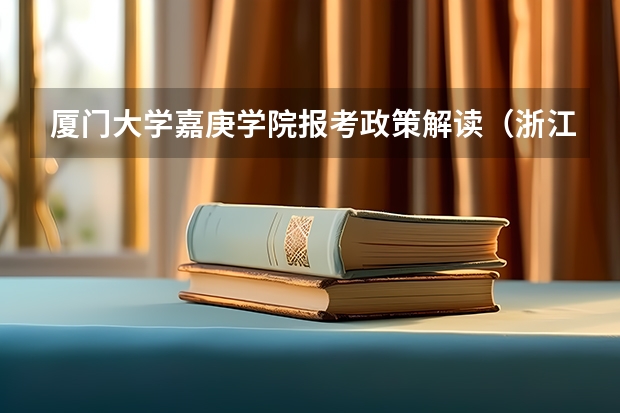 厦门大学嘉庚学院报考政策解读(浙江财经大学东方学院报考政策解读)