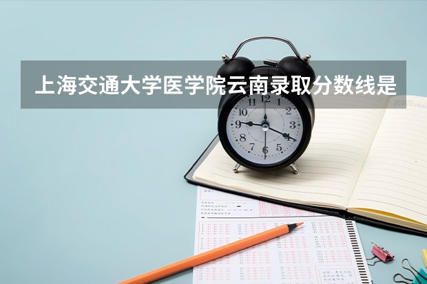上海交通大学医学院云南录取分数线是多少（历年招生人数一览）