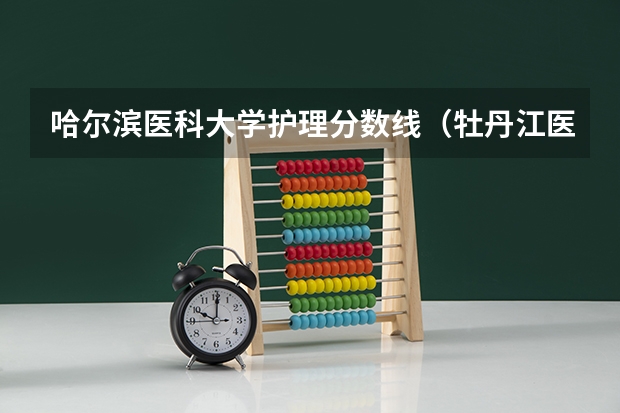 哈尔滨医科大学护理分数线（牡丹江医学院实力排名）