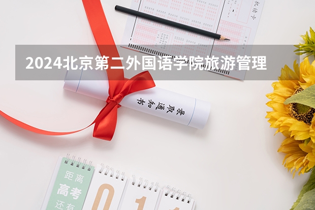 2024北京第二外国语学院旅游管理专业分数线是多少（历年分数线汇总）