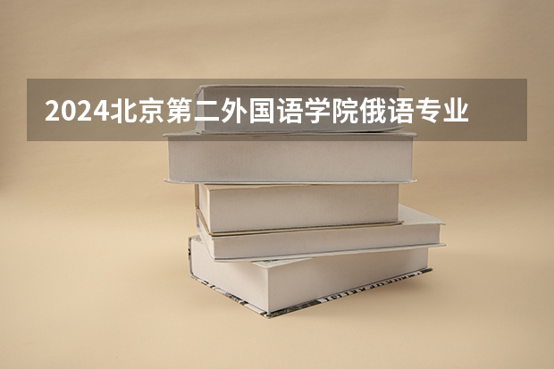 2024北京第二外国语学院俄语专业分数线是多少（历年分数线汇总）