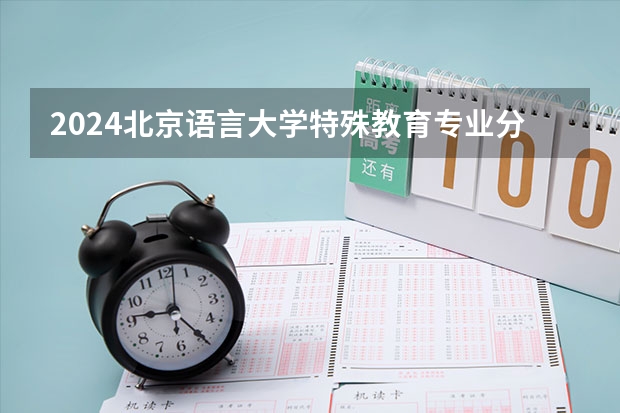 2024北京语言大学特殊教育专业分数线是多少（历年分数线汇总）