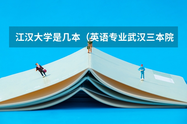 江汉大学是几本（英语专业武汉三本院校排名）