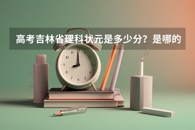 高考吉林省理科状元是多少分？是哪的？