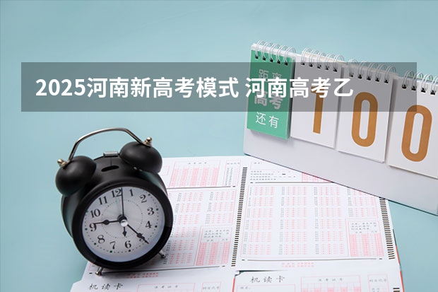 2025河南新高考模式 河南高考乙卷还是甲卷