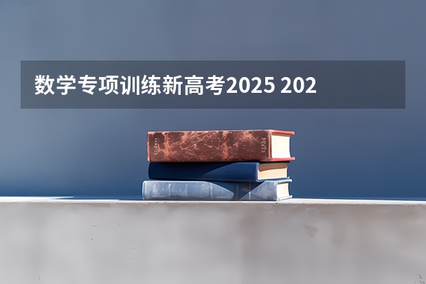 数学专项训练新高考2025 2025年新高考政策