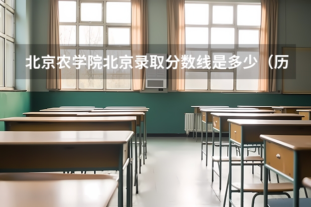 北京农学院北京录取分数线是多少（历年招生人数一览）