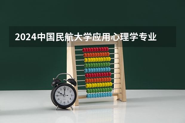 2024中国民航大学应用心理学专业分数线是多少（历年分数线汇总）