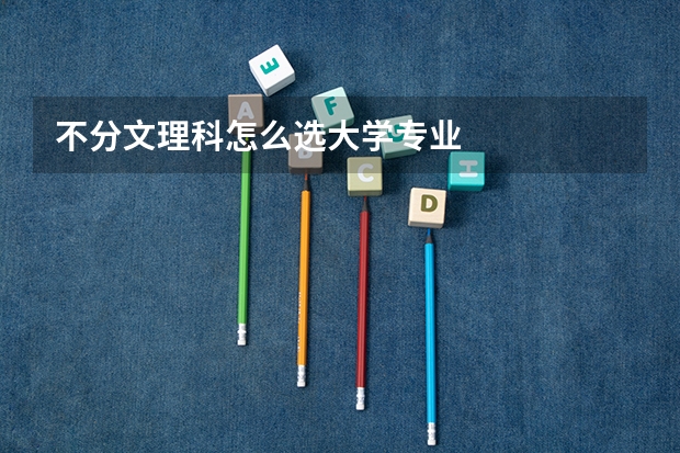 不分文理科怎么选大学专业