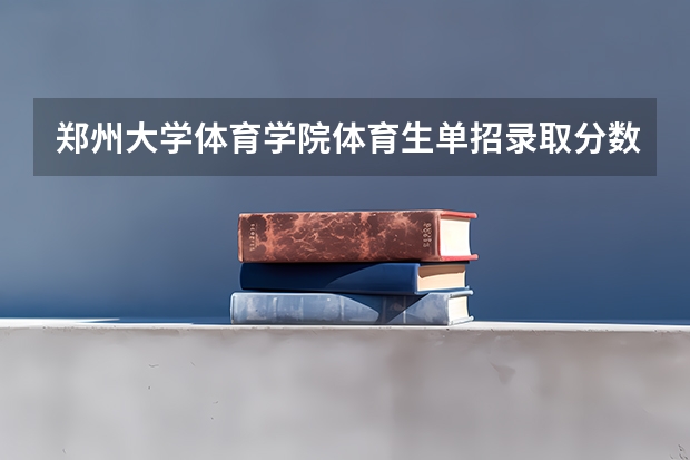 郑州大学体育学院体育生单招录取分数线是多少