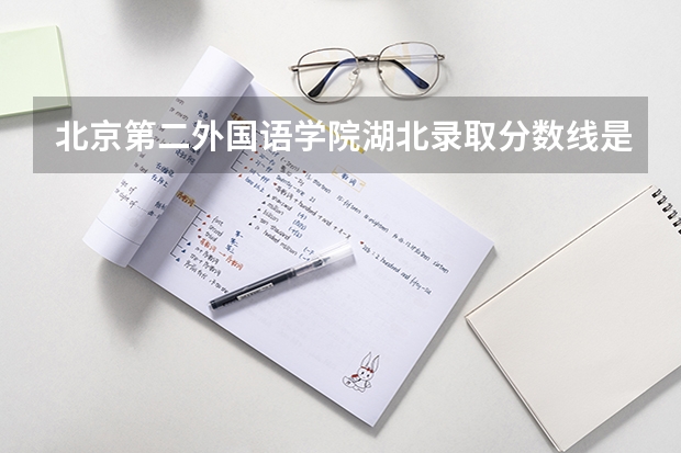 北京第二外国语学院湖北录取分数线是多少（历年招生人数一览）