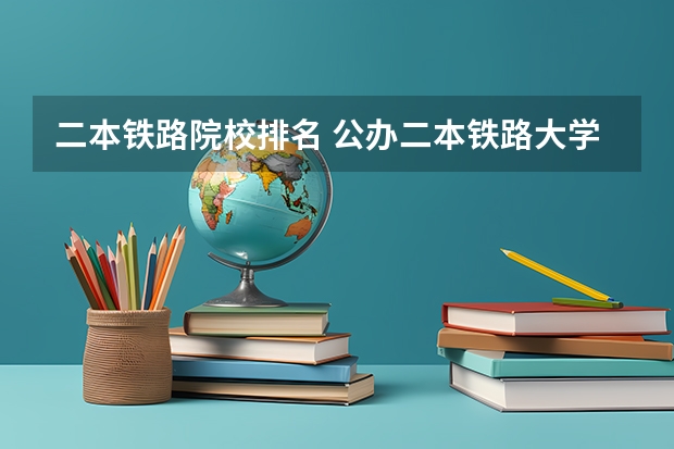 二本铁路院校排名 公办二本铁路大学排名