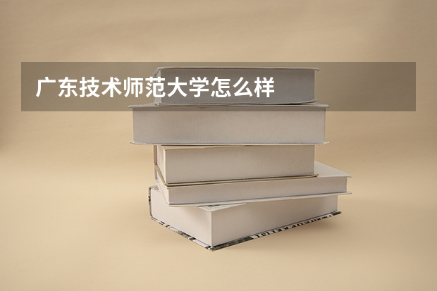 广东技术师范大学怎么样