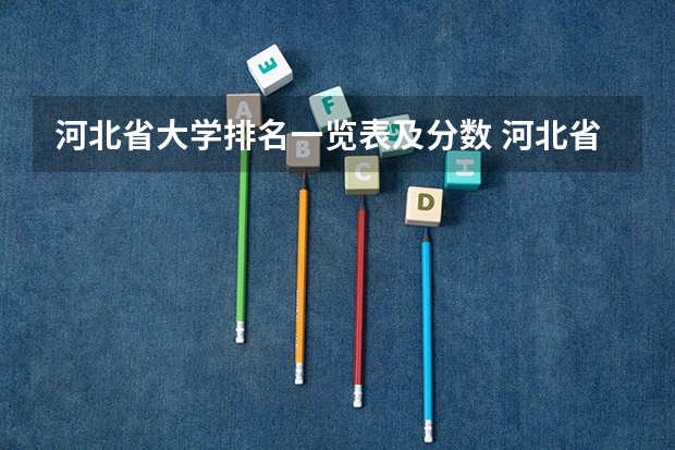 河北省大学排名一览表及分数 河北省一本公办大学排名表及分数