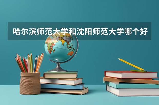 哈尔滨师范大学和沈阳师范大学哪个好