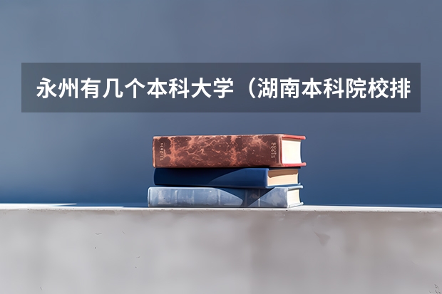 永州有几个本科大学（湖南本科院校排名）
