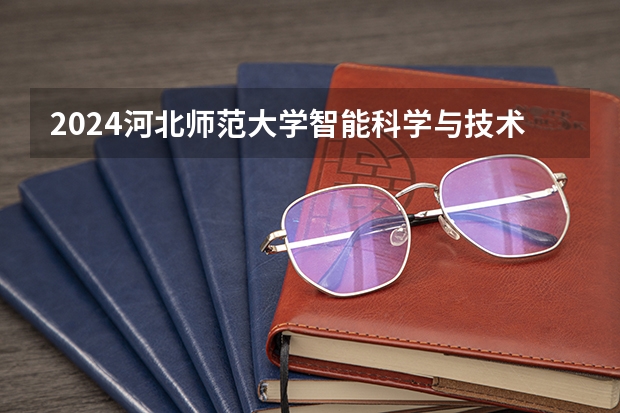 2024河北师范大学智能科学与技术专业分数线是多少（历年分数线汇总）