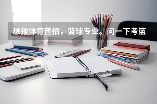 想报体育普招,篮球专业。问一下考篮球的时候都考些什么