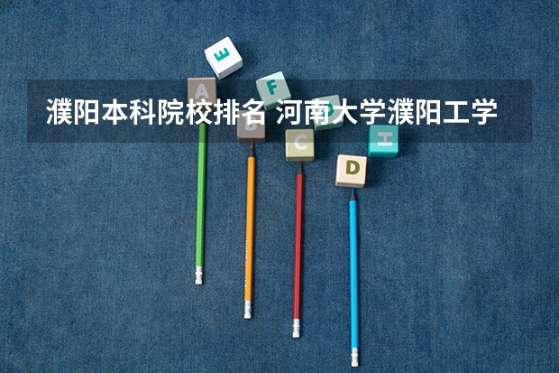 濮阳本科院校排名 河南大学濮阳工学院是一本还是二本