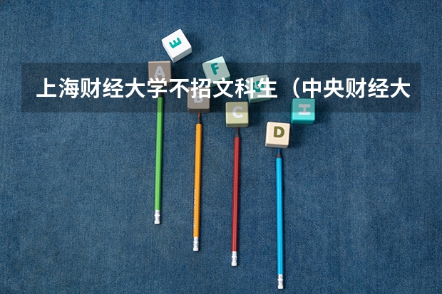 上海财经大学不招文科生（中央财经大学文科专业）