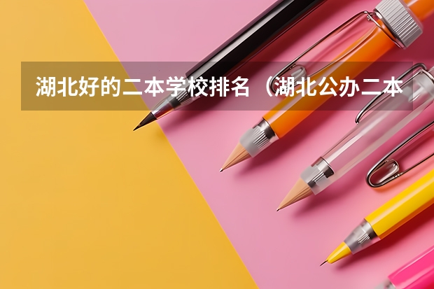 湖北好的二本学校排名（湖北公办二本大学排名及分数线理科）