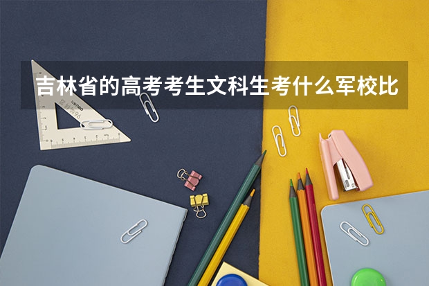 吉林省的高考考生文科生考什么军校比较好？