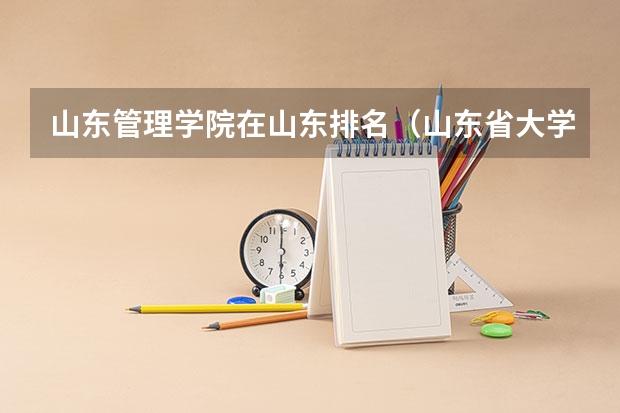 山东管理学院在山东排名（山东省大学排名最新排名一览（软科+校友会最新版））