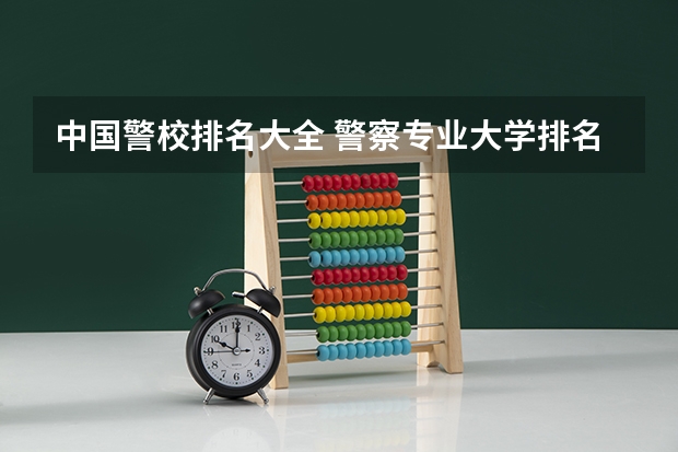 中国警校排名大全 警察专业大学排名