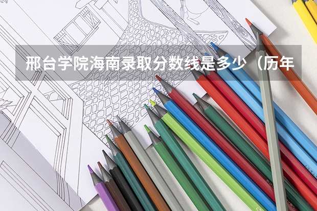 邢台学院海南录取分数线是多少（历年招生人数一览）