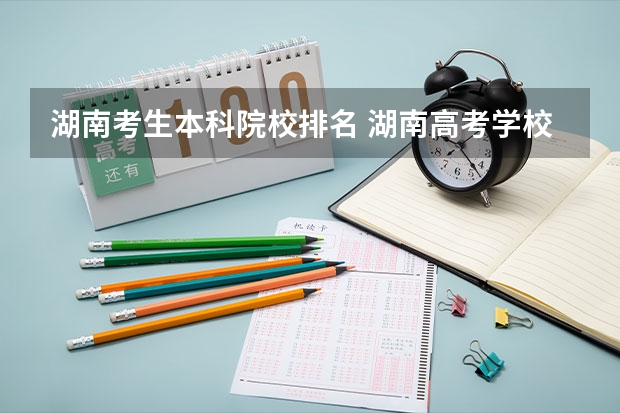 湖南考生本科院校排名 湖南高考学校排名及分数线