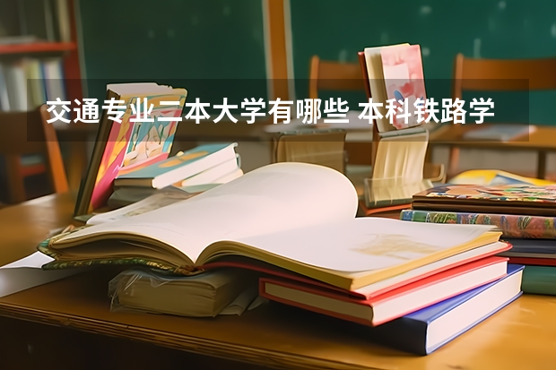 交通专业二本大学有哪些 本科铁路学校有哪些二本