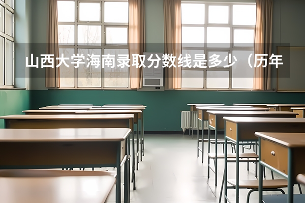 山西大学海南录取分数线是多少（历年招生人数一览）