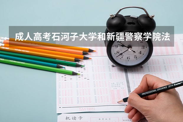 成人高考石河子大学和新疆警察学院法学专业哪个含金量高