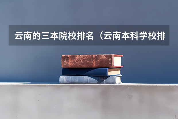 云南的三本院校排名（云南本科学校排名）