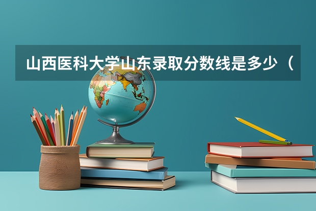 山西医科大学山东录取分数线是多少（历年招生人数一览）