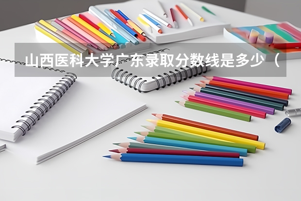 山西医科大学广东录取分数线是多少（历年招生人数一览）