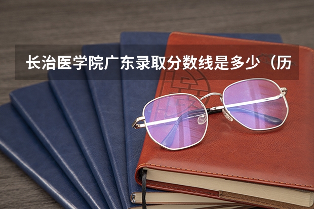 长治医学院广东录取分数线是多少（历年招生人数一览）