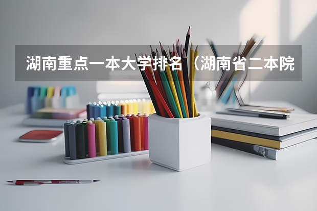 湖南重点一本大学排名（湖南省二本院校（湖南省二本院校排名榜））
