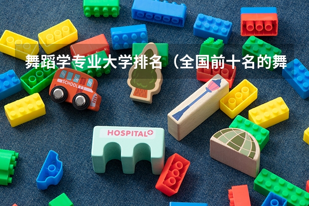 舞蹈学专业大学排名（全国前十名的舞蹈专业大学）