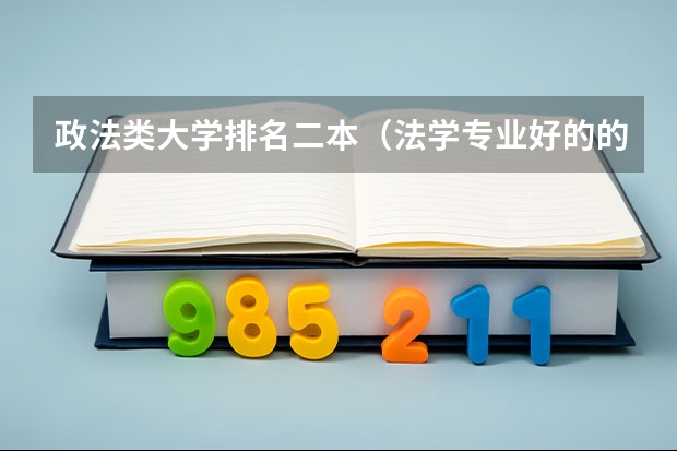 政法类大学排名二本（法学专业好的的二本学院排名）