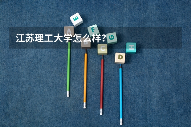 江苏理工大学怎么样？