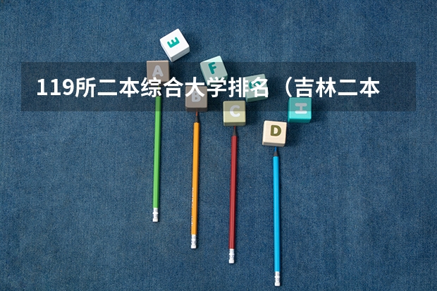 119所二本综合大学排名（吉林二本大学排名）