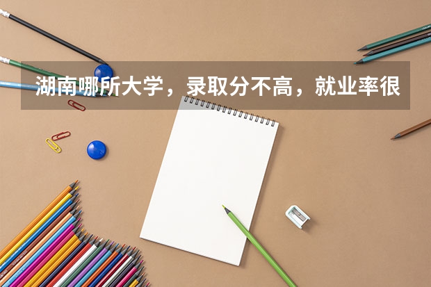 湖南哪所大学，录取分不高，就业率很高？（二本报省内大学好还是省外好？）
