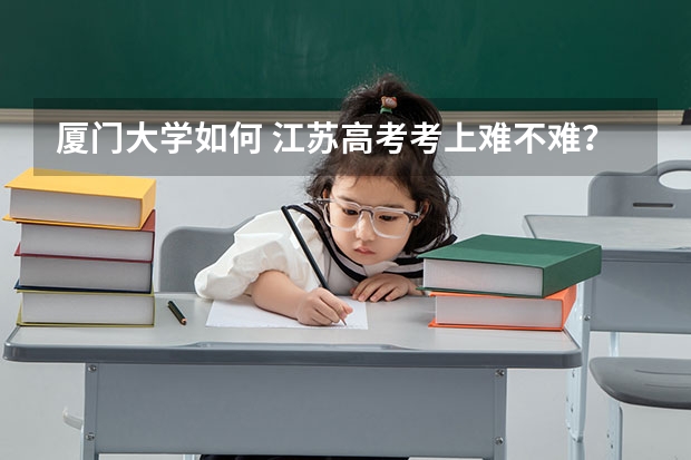 厦门大学如何 江苏高考考上难不难？