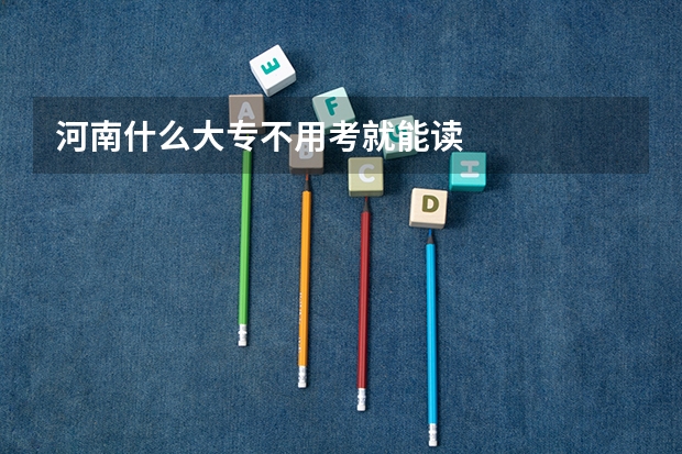 河南什么大专不用考就能读