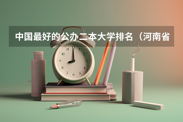 中国最好的公办二本大学排名（河南省公立二本院校排名）
