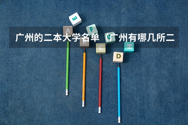 广州的二本大学名单（广州有哪几所二本大学比较好？）