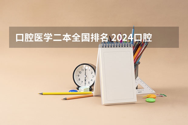 口腔医学二本全国排名 2024口腔医学二本大学排名及分数线