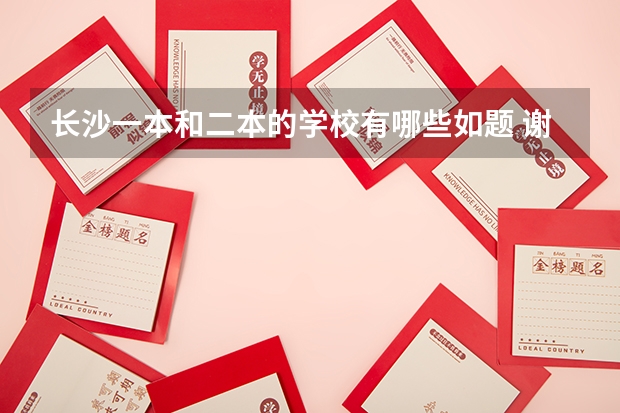 长沙一本和二本的学校有哪些如题 谢谢了